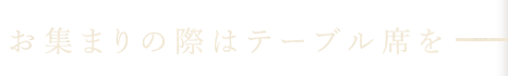 お集まりの際はテーブル席を