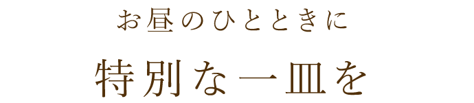 お昼のひとときに 特別な一皿を