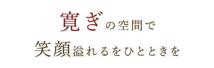 寛ぎの空間で笑顔溢れるをひと時を