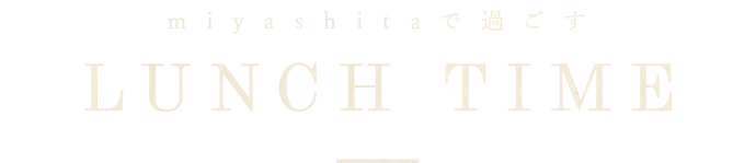 miyashitaで過ごすLUNCHTIME